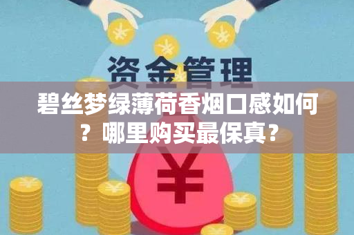 碧丝梦绿薄荷香烟口感如何？哪里购买最保真？