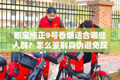 都宝纯正9号香烟适合哪些人群？怎么鉴别真伪避免踩坑？